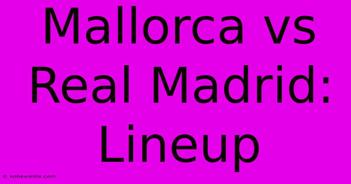 Mallorca Vs Real Madrid: Lineup