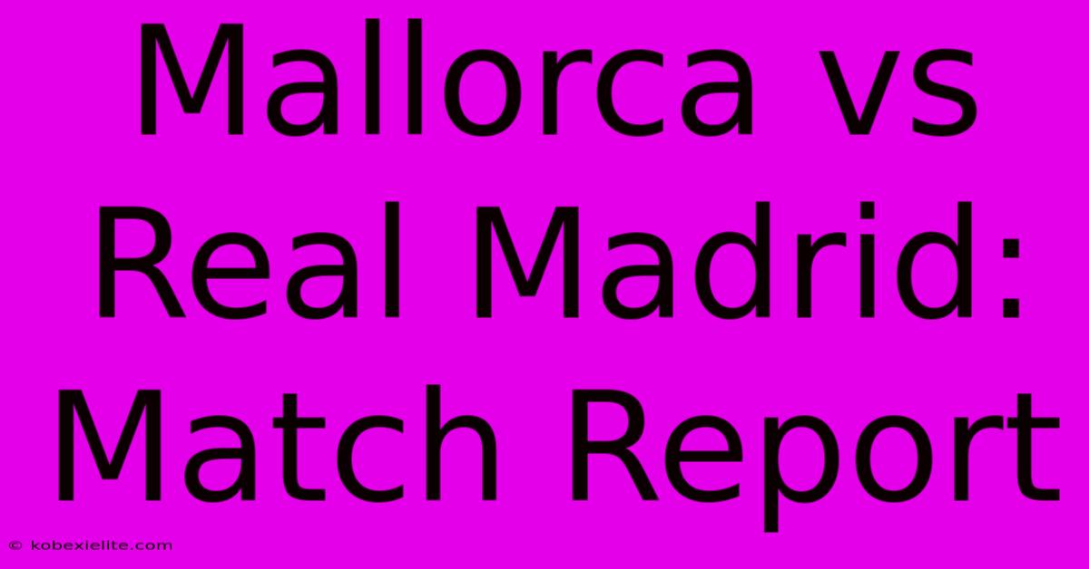 Mallorca Vs Real Madrid: Match Report