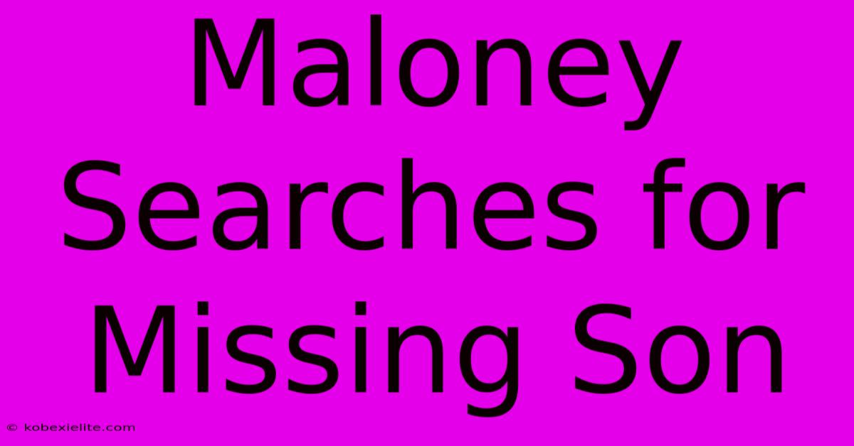 Maloney Searches For Missing Son