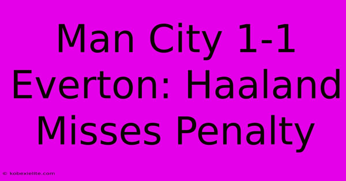 Man City 1-1 Everton: Haaland Misses Penalty