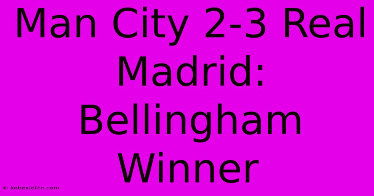 Man City 2-3 Real Madrid: Bellingham Winner