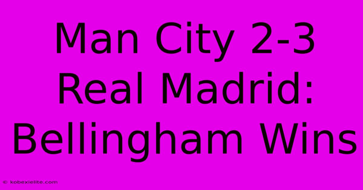 Man City 2-3 Real Madrid: Bellingham Wins