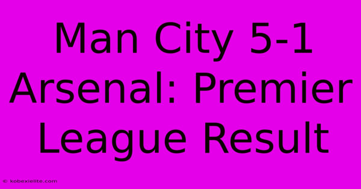 Man City 5-1 Arsenal: Premier League Result