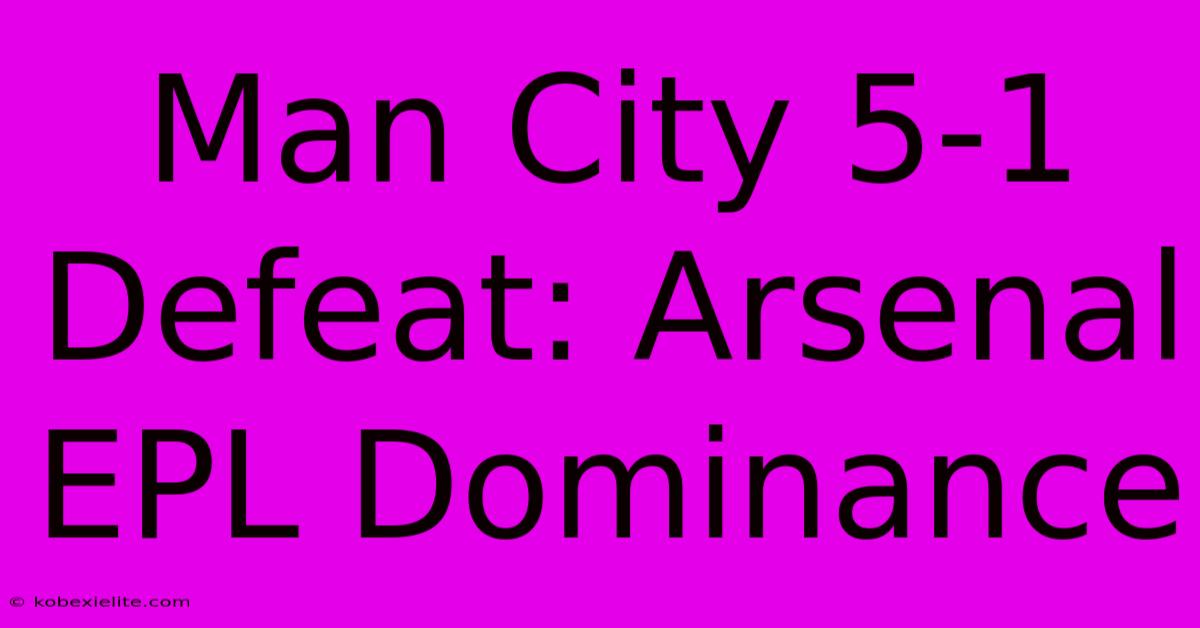 Man City 5-1 Defeat: Arsenal EPL Dominance