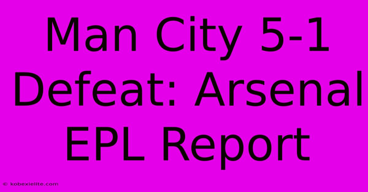 Man City 5-1 Defeat: Arsenal EPL Report