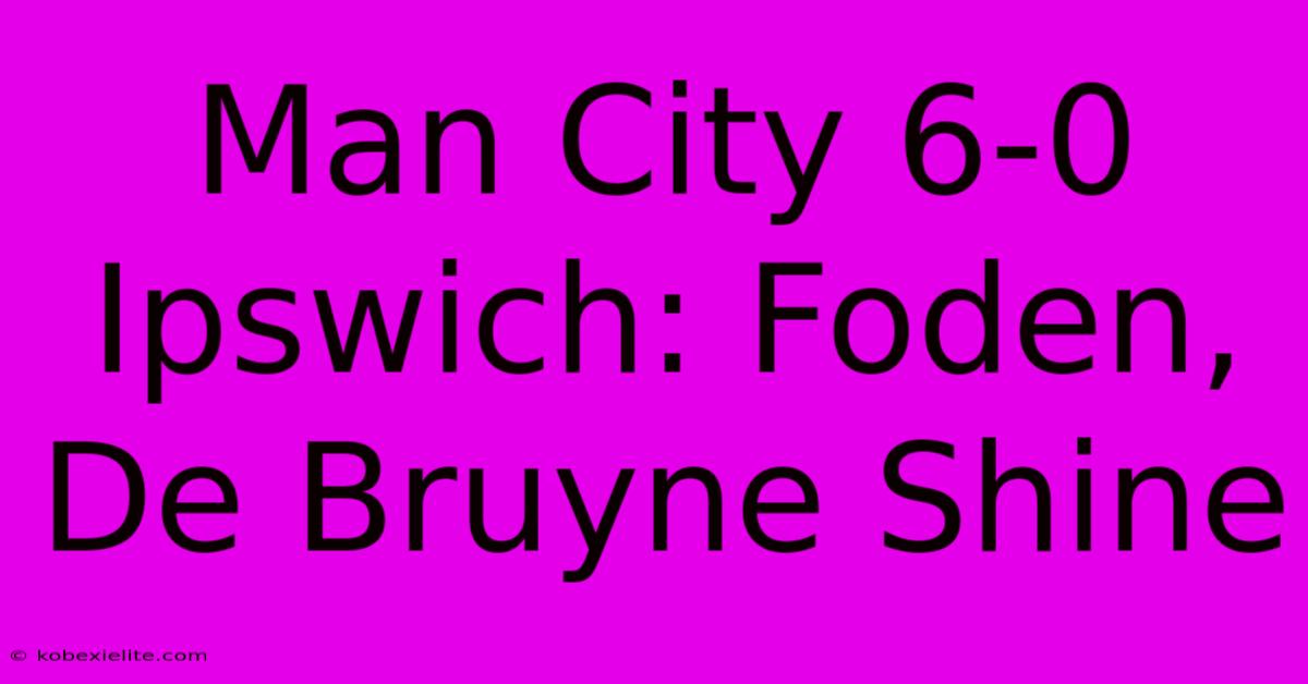 Man City 6-0 Ipswich: Foden, De Bruyne Shine