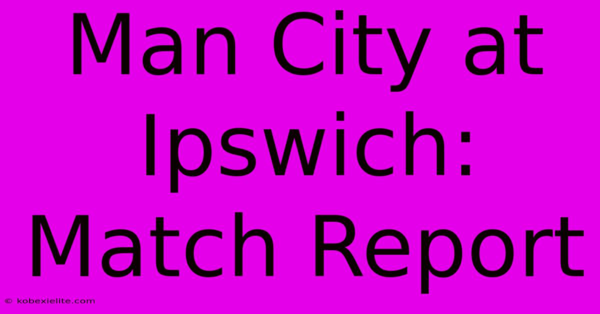 Man City At Ipswich: Match Report