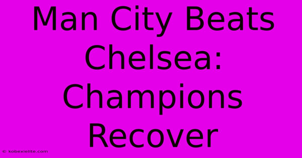 Man City Beats Chelsea: Champions Recover