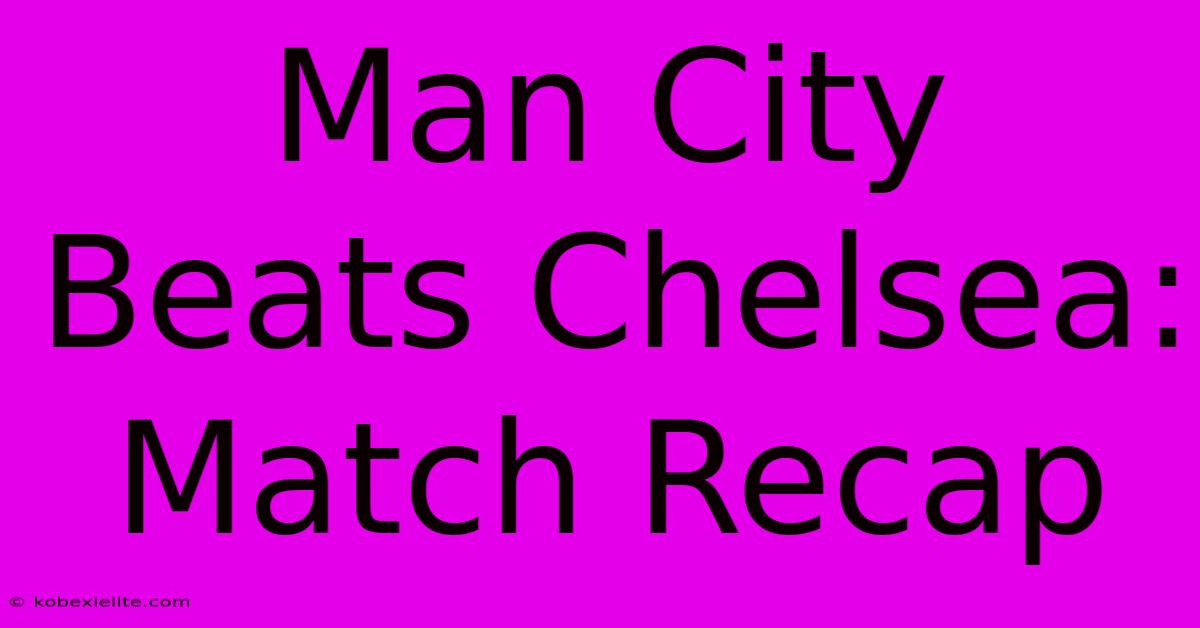 Man City Beats Chelsea: Match Recap