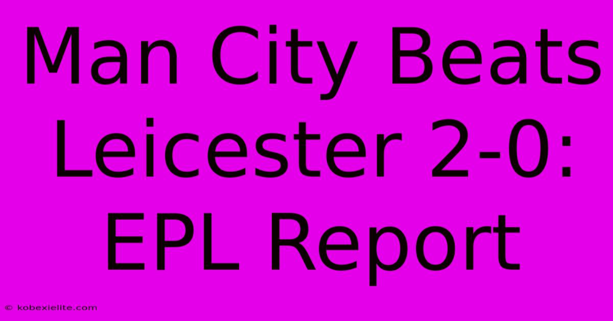 Man City Beats Leicester 2-0: EPL Report