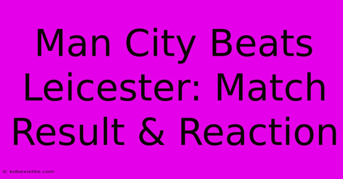 Man City Beats Leicester: Match Result & Reaction