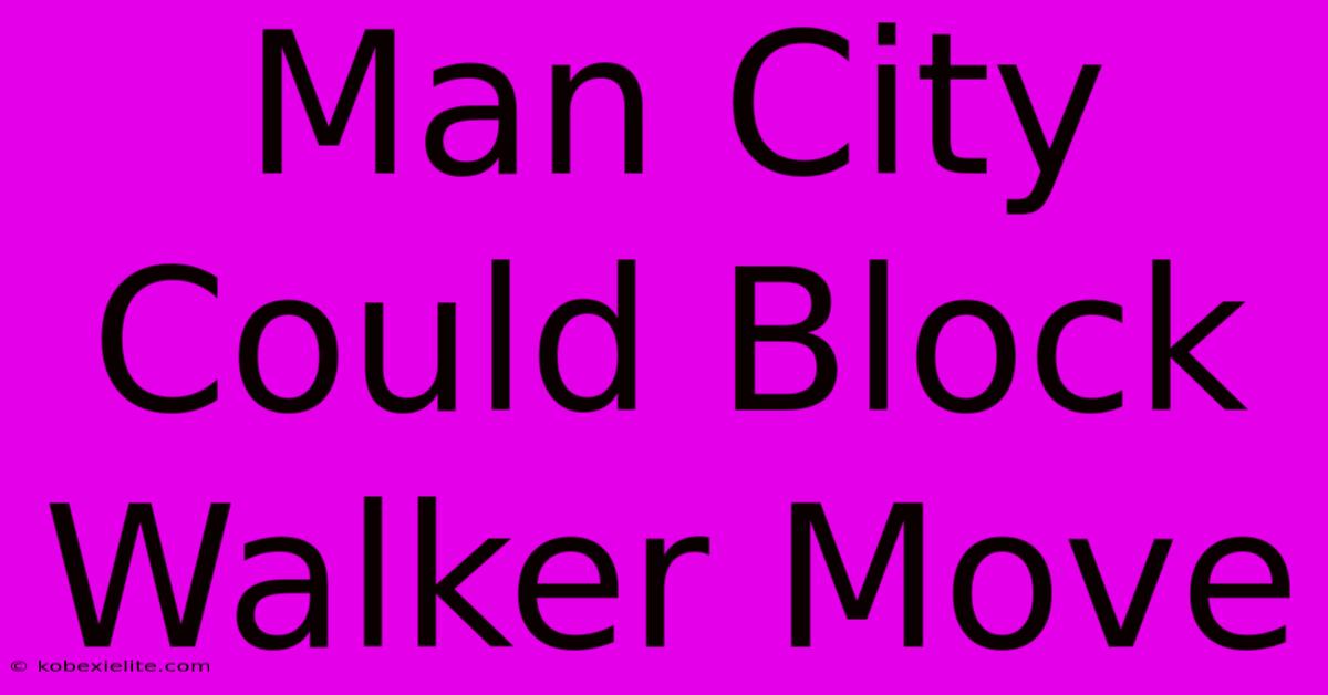 Man City Could Block Walker Move