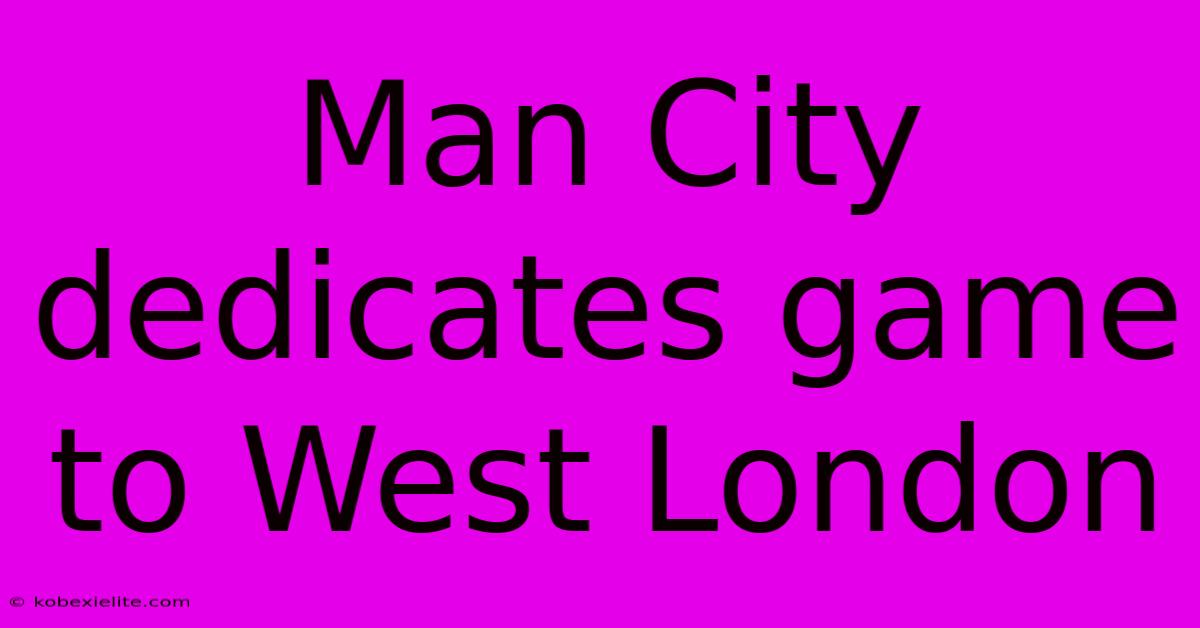 Man City Dedicates Game To West London