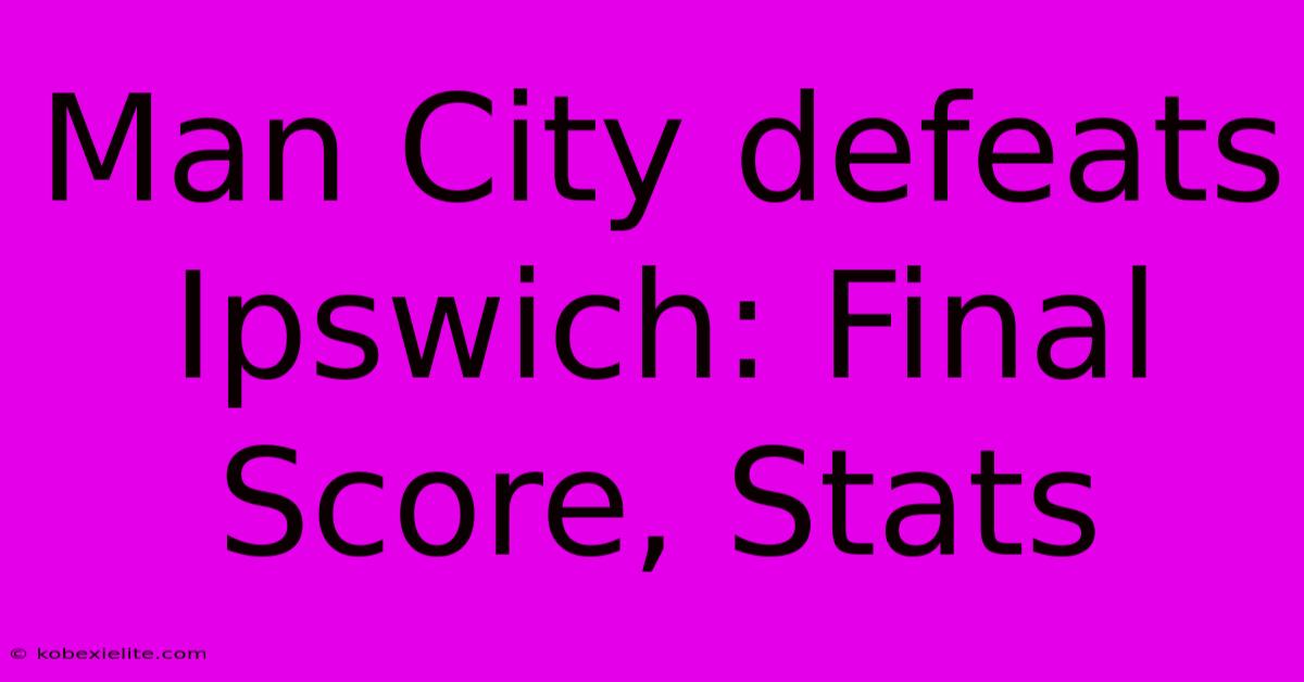 Man City Defeats Ipswich: Final Score, Stats