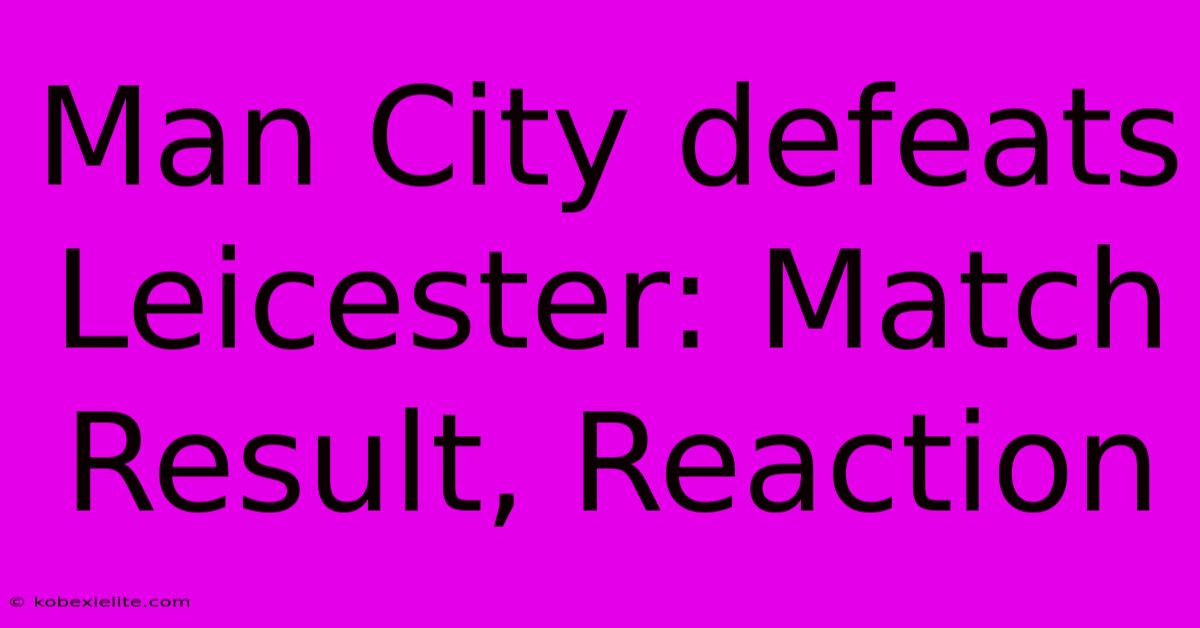 Man City Defeats Leicester: Match Result, Reaction