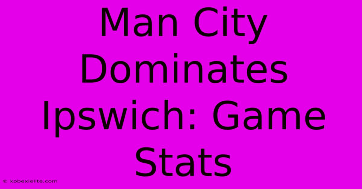 Man City Dominates Ipswich: Game Stats