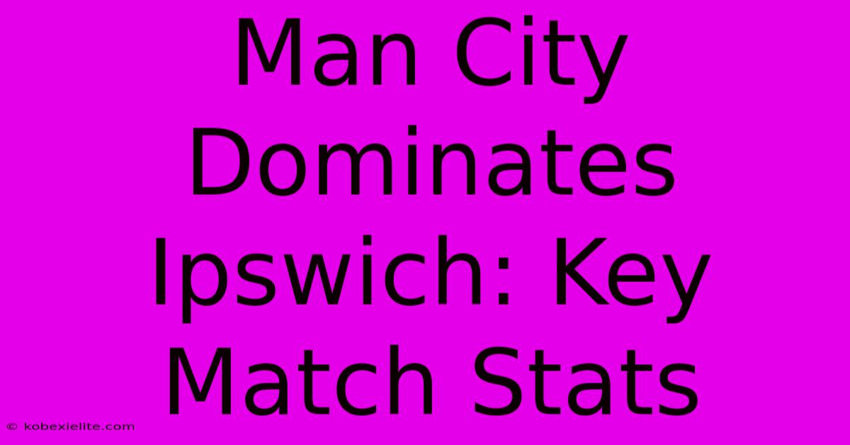 Man City Dominates Ipswich: Key Match Stats