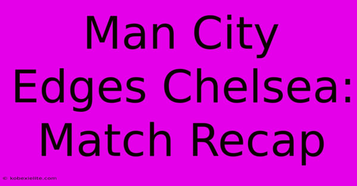 Man City Edges Chelsea: Match Recap