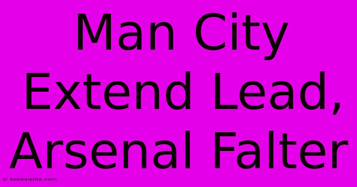 Man City Extend Lead, Arsenal Falter