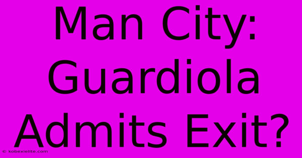 Man City: Guardiola Admits Exit?