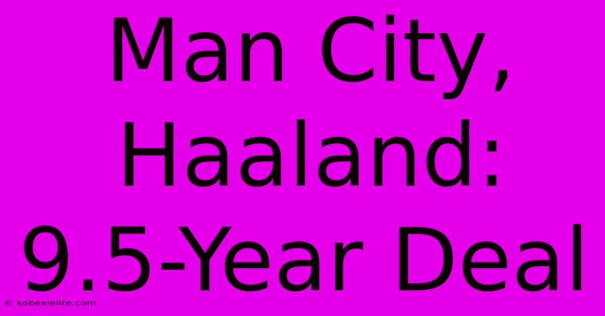 Man City, Haaland: 9.5-Year Deal