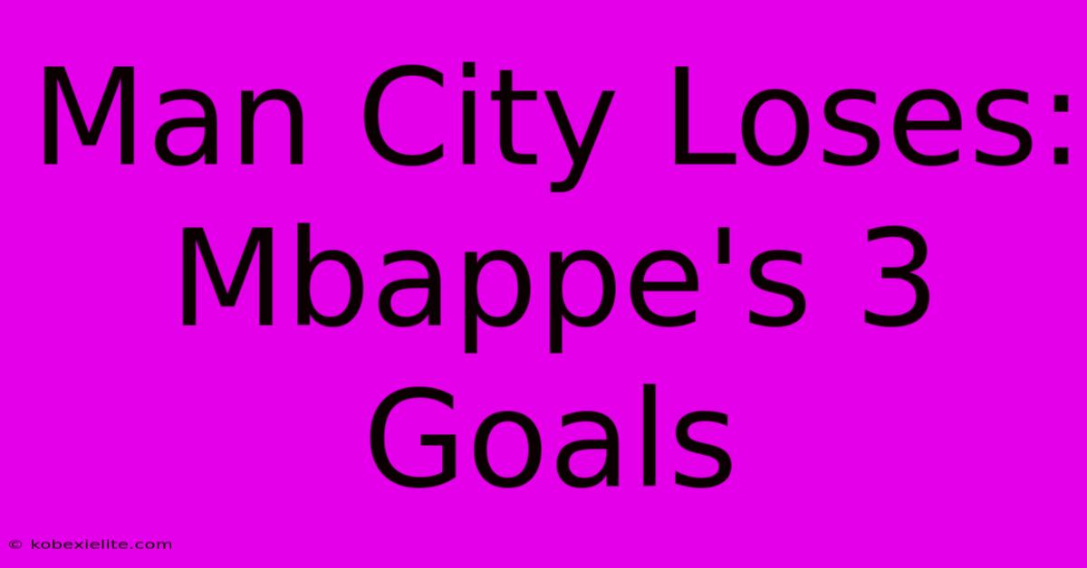 Man City Loses: Mbappe's 3 Goals