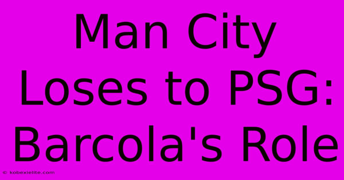 Man City Loses To PSG: Barcola's Role