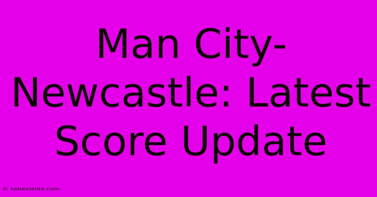 Man City-Newcastle: Latest Score Update