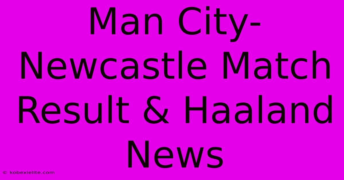 Man City-Newcastle Match Result & Haaland News