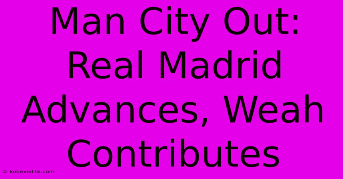 Man City Out: Real Madrid Advances, Weah Contributes