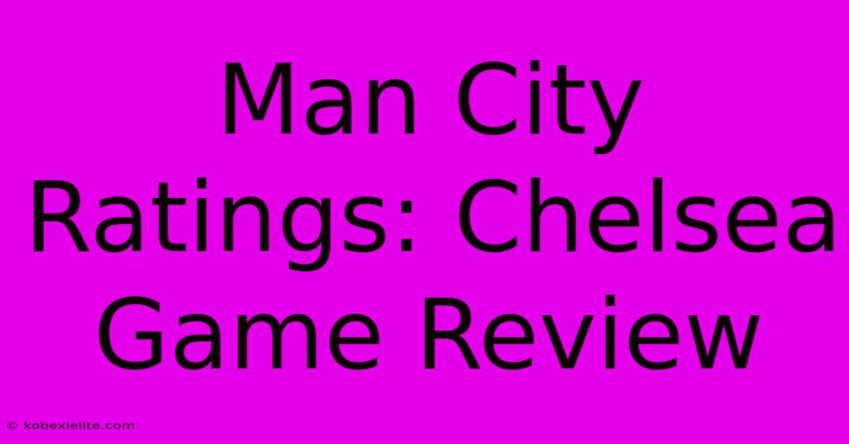 Man City Ratings: Chelsea Game Review