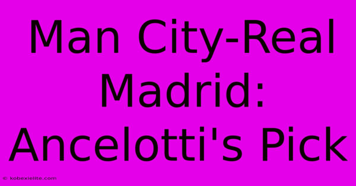 Man City-Real Madrid: Ancelotti's Pick