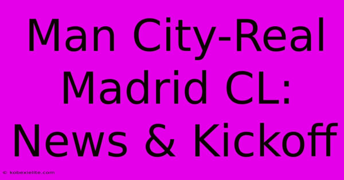 Man City-Real Madrid CL: News & Kickoff