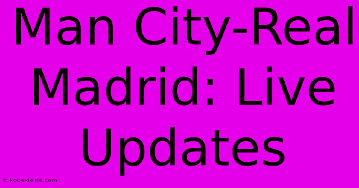 Man City-Real Madrid: Live Updates