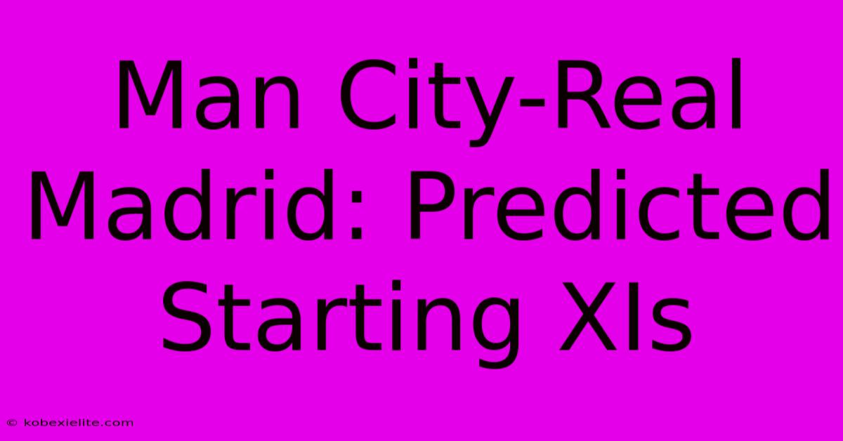 Man City-Real Madrid: Predicted Starting XIs