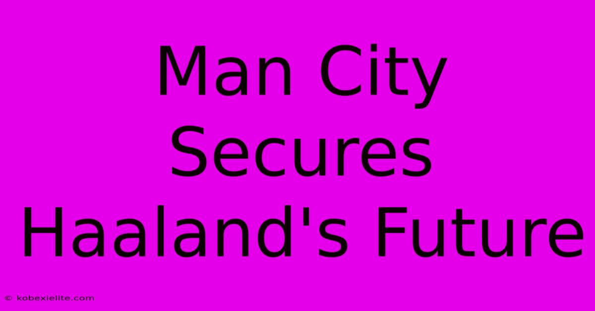 Man City Secures Haaland's Future