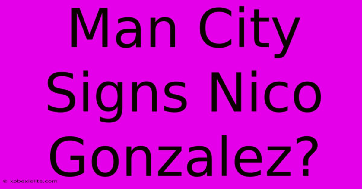 Man City Signs Nico Gonzalez?