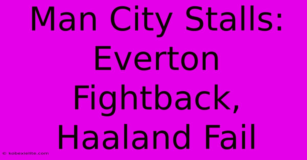 Man City Stalls: Everton Fightback, Haaland Fail