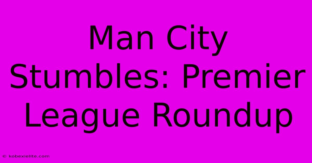 Man City Stumbles: Premier League Roundup