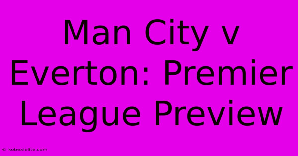 Man City V Everton: Premier League Preview