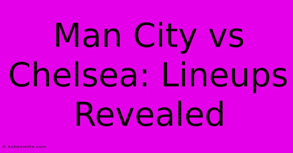 Man City Vs Chelsea: Lineups Revealed