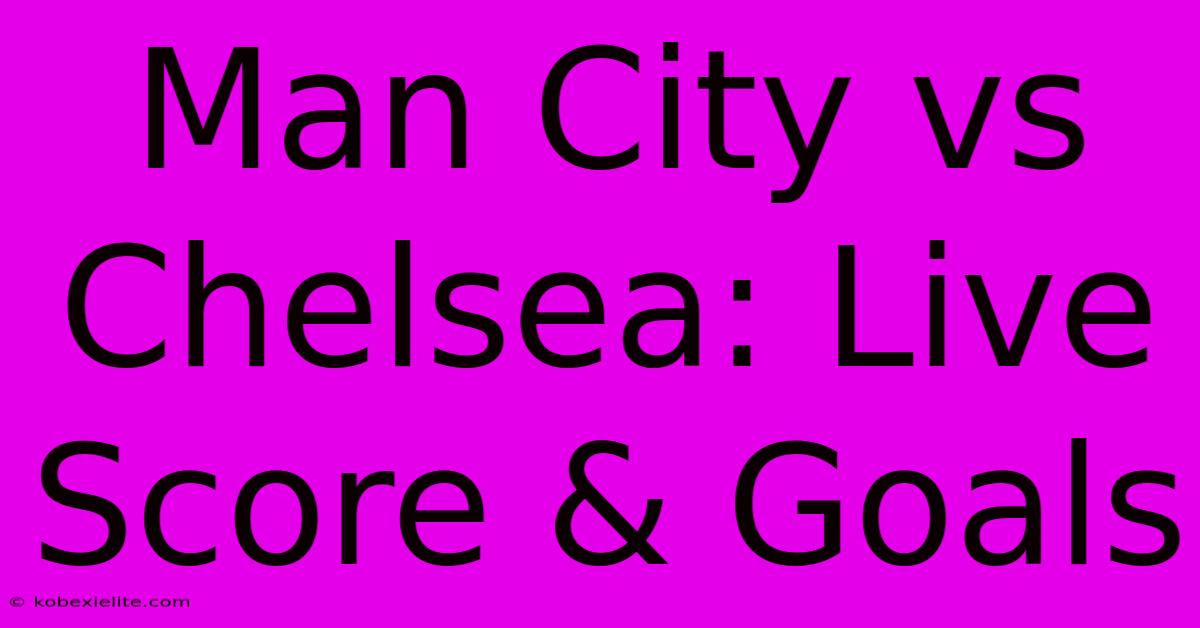 Man City Vs Chelsea: Live Score & Goals