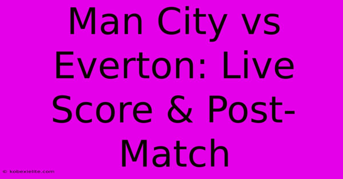 Man City Vs Everton: Live Score & Post-Match