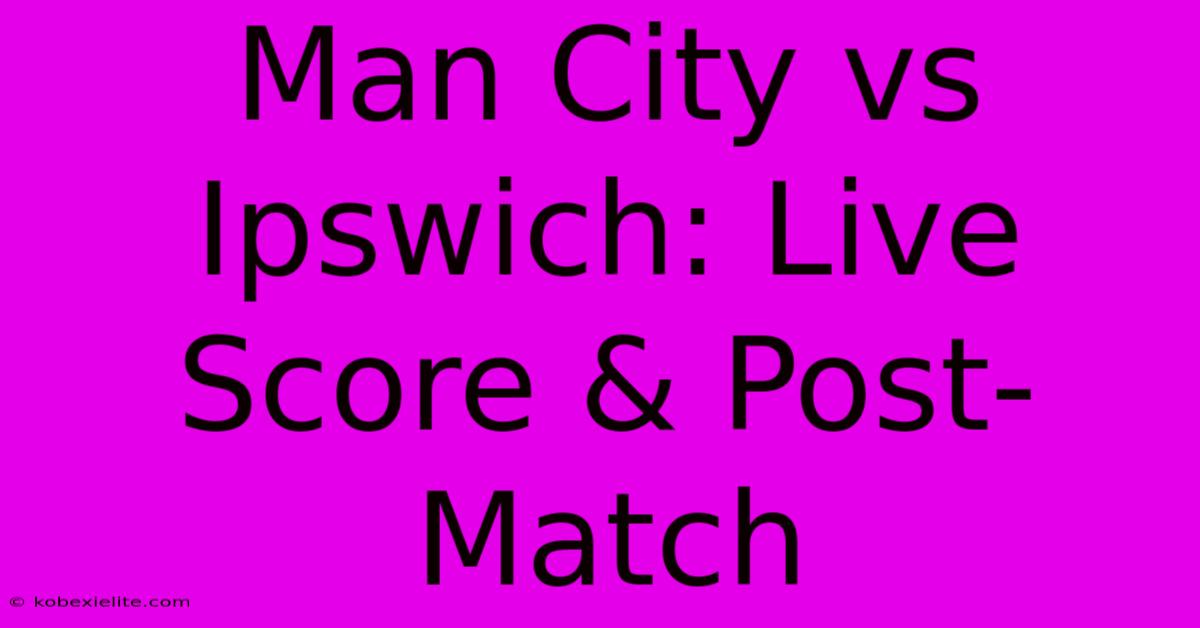 Man City Vs Ipswich: Live Score & Post-Match