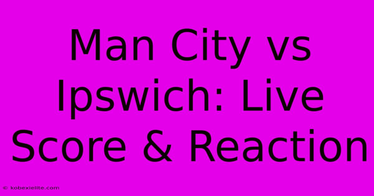 Man City Vs Ipswich: Live Score & Reaction