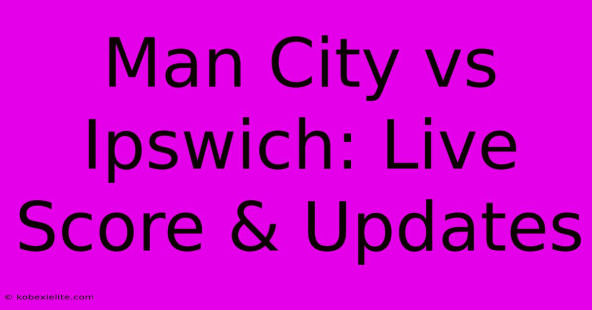 Man City Vs Ipswich: Live Score & Updates