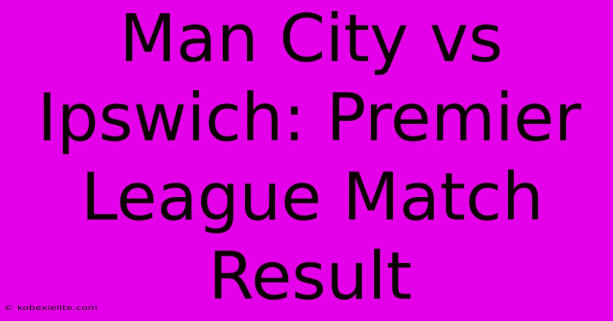 Man City Vs Ipswich: Premier League Match Result