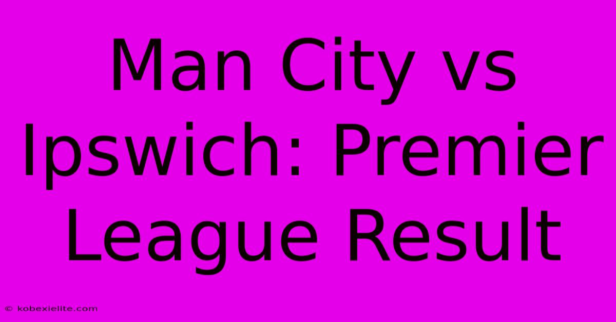 Man City Vs Ipswich: Premier League Result