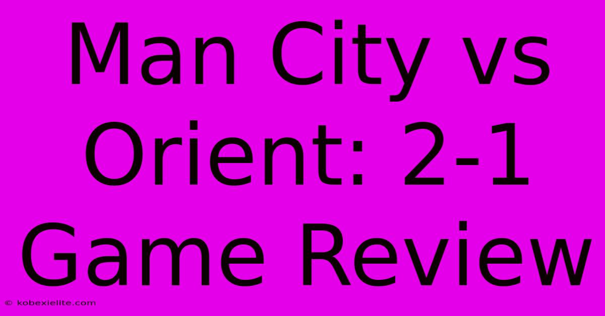 Man City Vs Orient: 2-1 Game Review