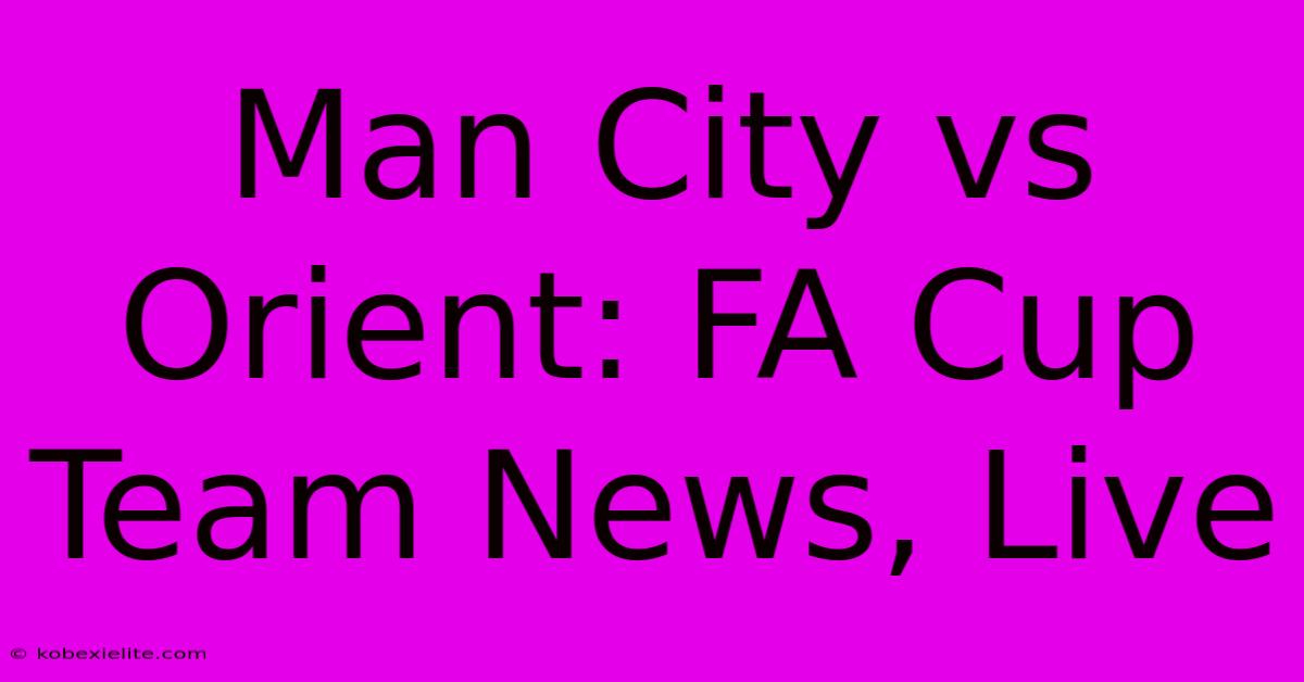 Man City Vs Orient: FA Cup Team News, Live